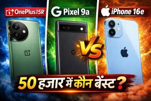 OnePlus 15R vs Google Pixel 9a vs iPhone 16e: 50 हजार में कौन सा है बेस्ट